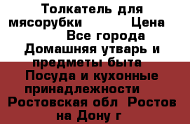 Толкатель для мясорубки zelmer › Цена ­ 400 - Все города Домашняя утварь и предметы быта » Посуда и кухонные принадлежности   . Ростовская обл.,Ростов-на-Дону г.